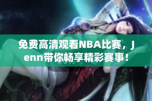 免费高清观看NBA比赛，Jenn带你畅享精彩赛事！