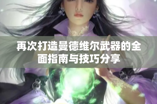 再次打造曼德维尔武器的全面指南与技巧分享