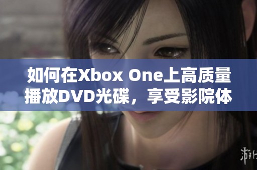 如何在Xbox One上高质量播放DVD光碟，享受影院体验