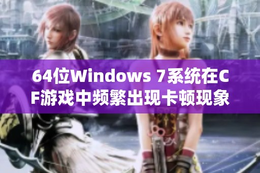 64位Windows 7系统在CF游戏中频繁出现卡顿现象的原因分析