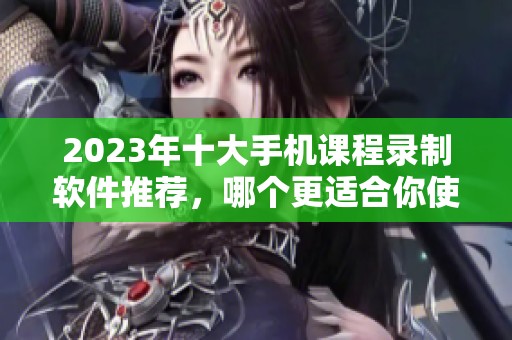 2023年十大手机课程录制软件推荐，哪个更适合你使用