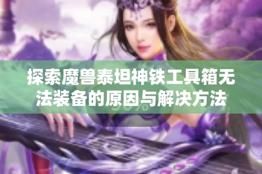 探索魔兽泰坦神铁工具箱无法装备的原因与解决方法