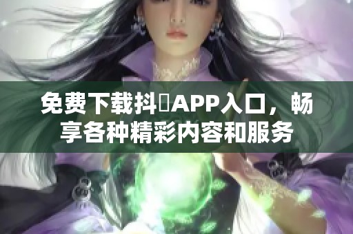 免费下载抖抈APP入口，畅享各种精彩内容和服务