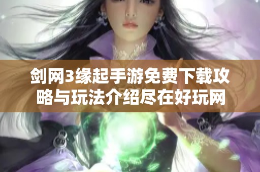 剑网3缘起手游免费下载攻略与玩法介绍尽在好玩网