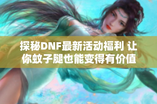 探秘DNF最新活动福利 让你蚊子腿也能变得有价值