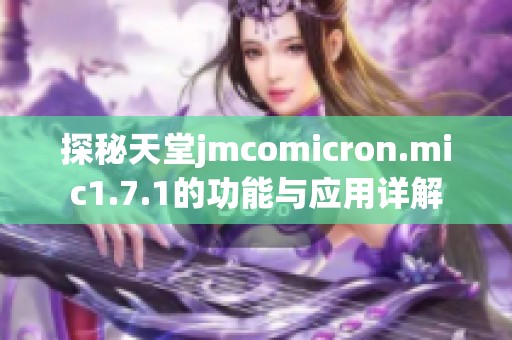 探秘天堂jmcomicron.mic1.7.1的功能与应用详解