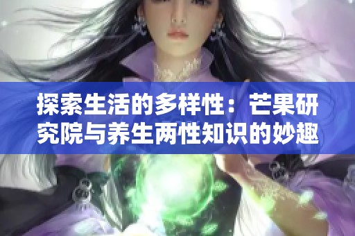 探索生活的多样性：芒果研究院与养生两性知识的妙趣结合