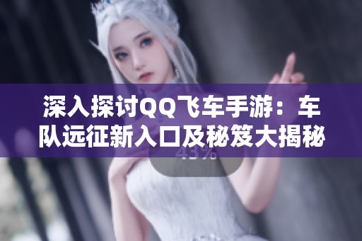 深入探讨QQ飞车手游：车队远征新入口及秘笈大揭秘！