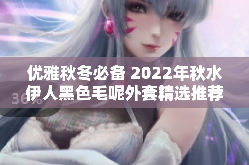 优雅秋冬必备 2022年秋水伊人黑色毛呢外套精选推荐