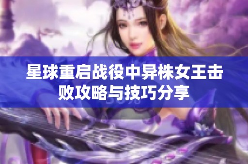 星球重启战役中异株女王击败攻略与技巧分享