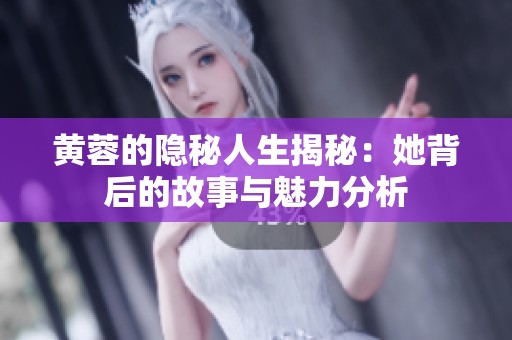 黄蓉的隐秘人生揭秘：她背后的故事与魅力分析