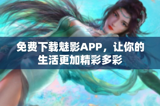 免费下载魅影APP，让你的生活更加精彩多彩