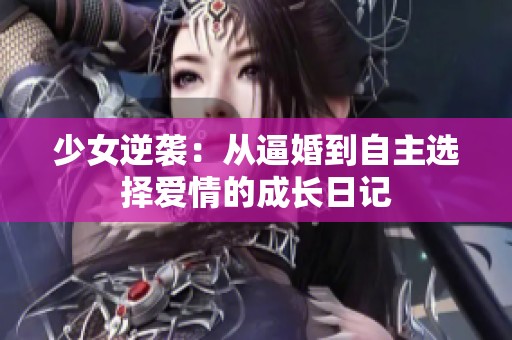 少女逆袭：从逼婚到自主选择爱情的成长日记