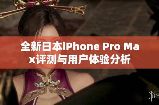 全新日本iPhone Pro Max评测与用户体验分析