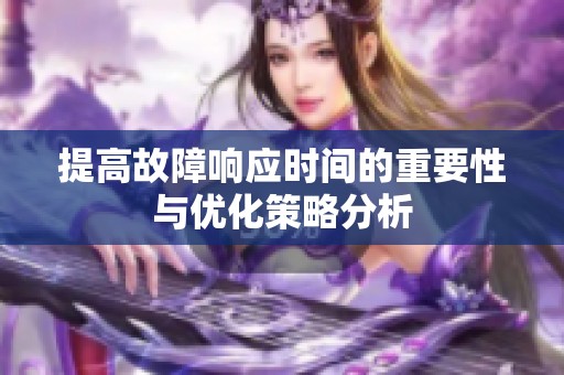 提高故障响应时间的重要性与优化策略分析