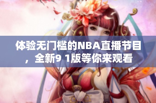 体验无门槛的NBA直播节目，全新9 1版等你来观看