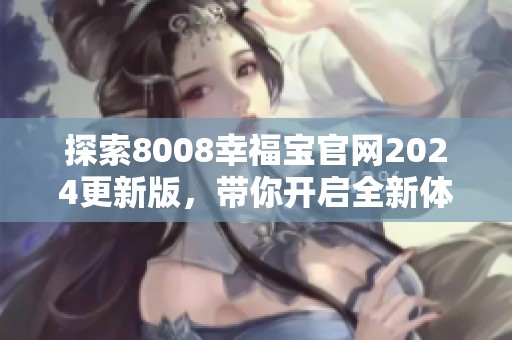 探索8008幸福宝官网2024更新版，带你开启全新体验！