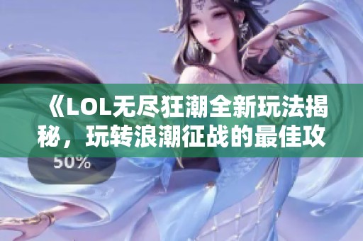 《LOL无尽狂潮全新玩法揭秘，玩转浪潮征战的最佳攻略》