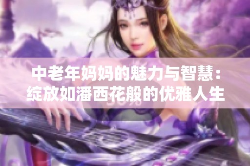 中老年妈妈的魅力与智慧：绽放如潘西花般的优雅人生