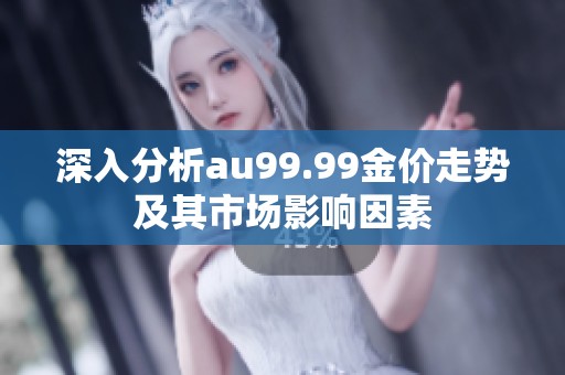 深入分析au99.99金价走势及其市场影响因素