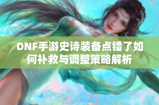 DNF手游史诗装备点错了如何补救与调整策略解析