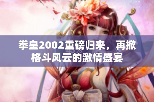 拳皇2002重磅归来，再掀格斗风云的激情盛宴