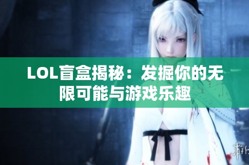 LOL盲盒揭秘：发掘你的无限可能与游戏乐趣