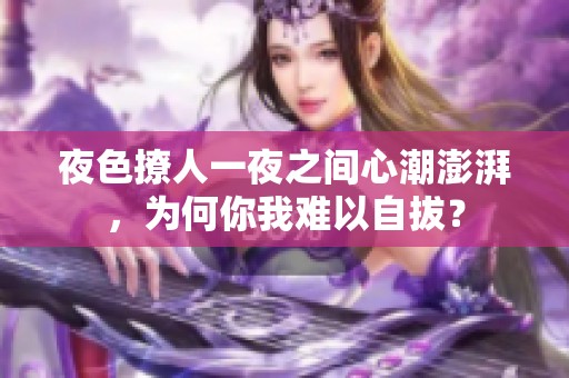 夜色撩人一夜之间心潮澎湃，为何你我难以自拔？