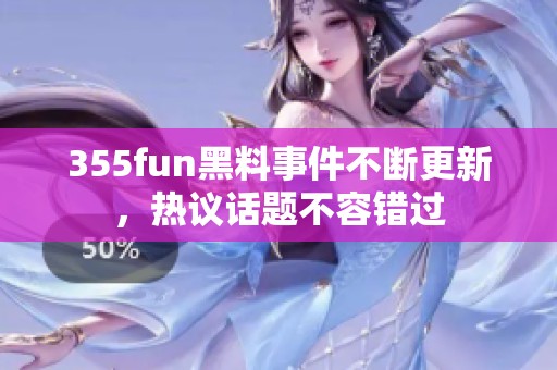 355fun黑料事件不断更新，热议话题不容错过