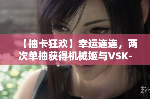 【抽卡狂欢】幸运连连，两次单抽获得机械姬与VSK-9！