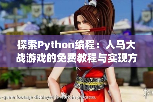 探索Python编程：人马大战游戏的免费教程与实现方法