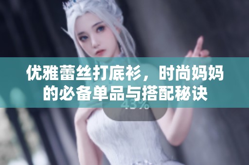 优雅蕾丝打底衫，时尚妈妈的必备单品与搭配秘诀