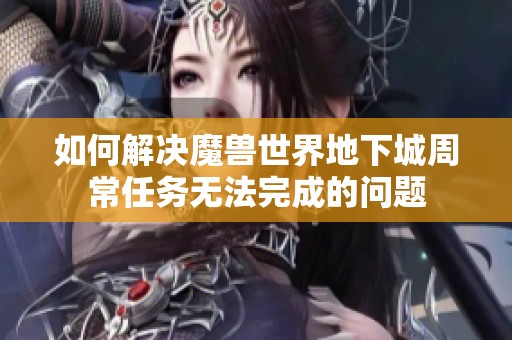 如何解决魔兽世界地下城周常任务无法完成的问题