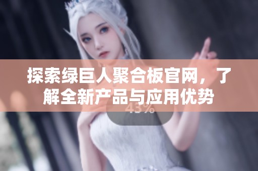 探索绿巨人聚合板官网，了解全新产品与应用优势