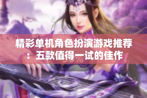 精彩单机角色扮演游戏推荐：五款值得一试的佳作