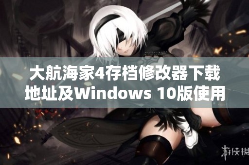 大航海家4存档修改器下载地址及Windows 10版使用指南