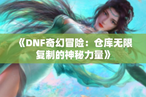 《DNF奇幻冒险：仓库无限复制的神秘力量》