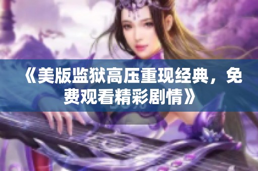 《美版监狱高压重现经典，免费观看精彩剧情》