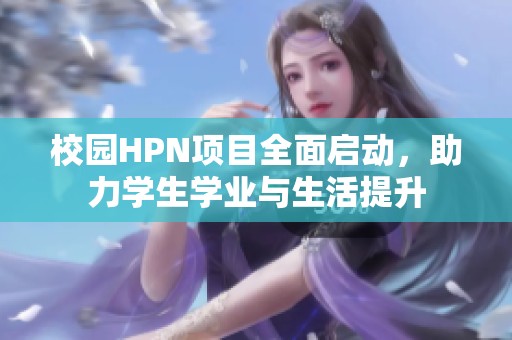 校园HPN项目全面启动，助力学生学业与生活提升