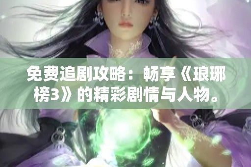 免费追剧攻略：畅享《琅琊榜3》的精彩剧情与人物。