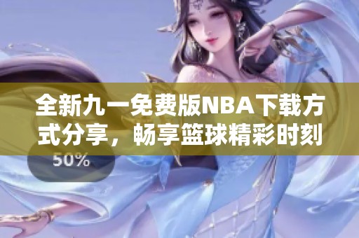 全新九一免费版NBA下载方式分享，畅享篮球精彩时刻