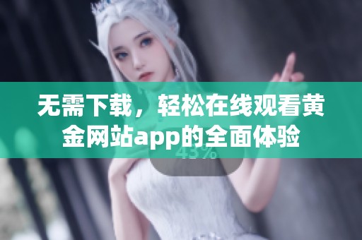 无需下载，轻松在线观看黄金网站app的全面体验