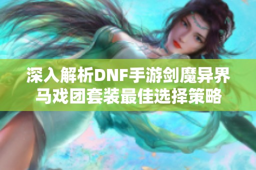 深入解析DNF手游剑魔异界马戏团套装最佳选择策略