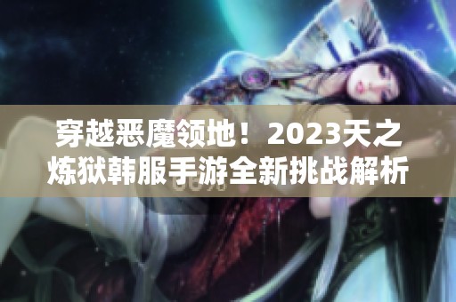 穿越恶魔领地！2023天之炼狱韩服手游全新挑战解析