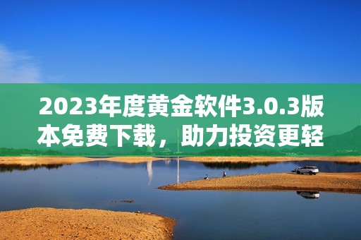 2023年度黄金软件3.0.3版本免费下载，助力投资更轻松