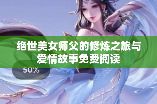 绝世美女师父的修炼之旅与爱情故事免费阅读