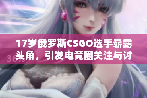 17岁俄罗斯CSGO选手崭露头角，引发电竞圈关注与讨论