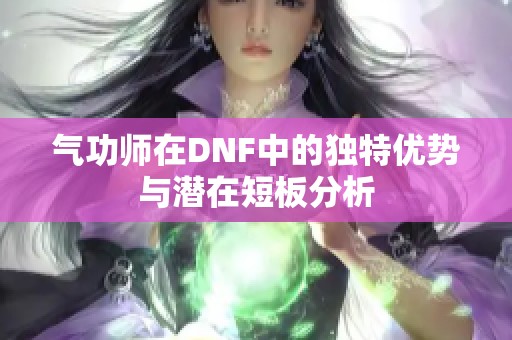 气功师在DNF中的独特优势与潜在短板分析