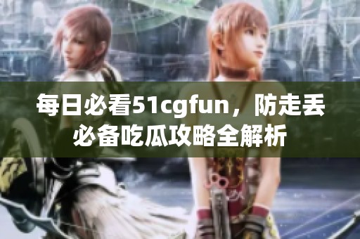 每日必看51cgfun，防走丢必备吃瓜攻略全解析