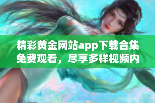 精彩黄金网站app下载合集免费观看，尽享多样视频内容